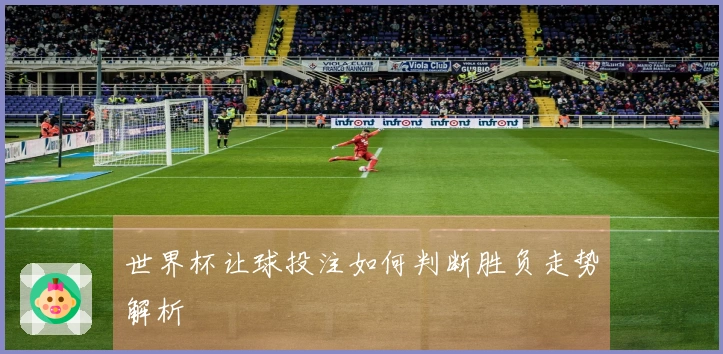 世界杯让球投注如何判断胜负走势解析