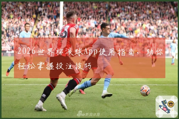 2026世界杯滚球App使用指南，助你轻松掌握投注技巧