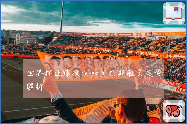 世界杯让球投注如何判断胜负走势解析