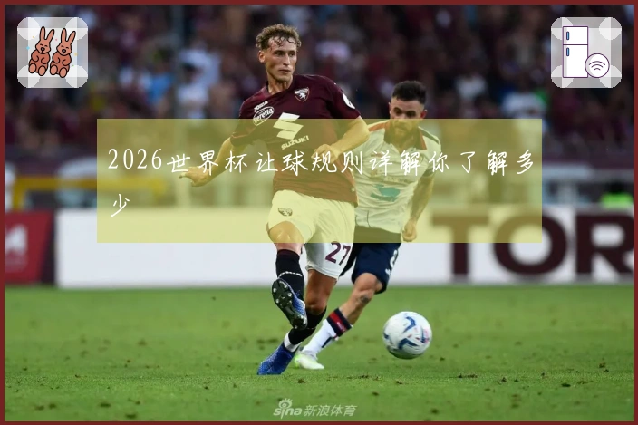 2026世界杯让球规则详解你了解多少