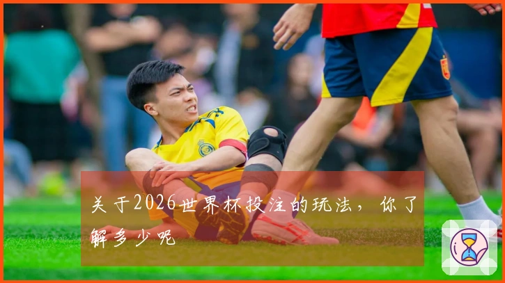 关于2026世界杯投注的玩法，你了解多少呢