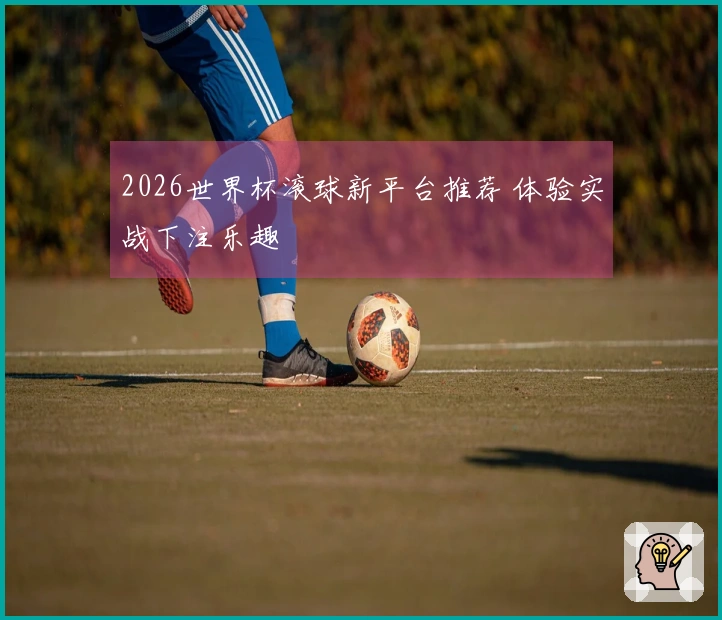 2026世界杯滚球新平台推荐 体验实战下注乐趣