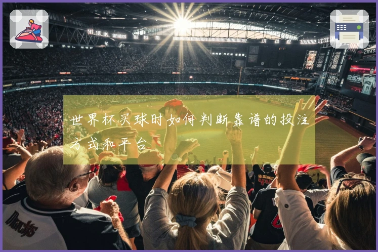 世界杯买球时如何判断靠谱的投注方式和平台