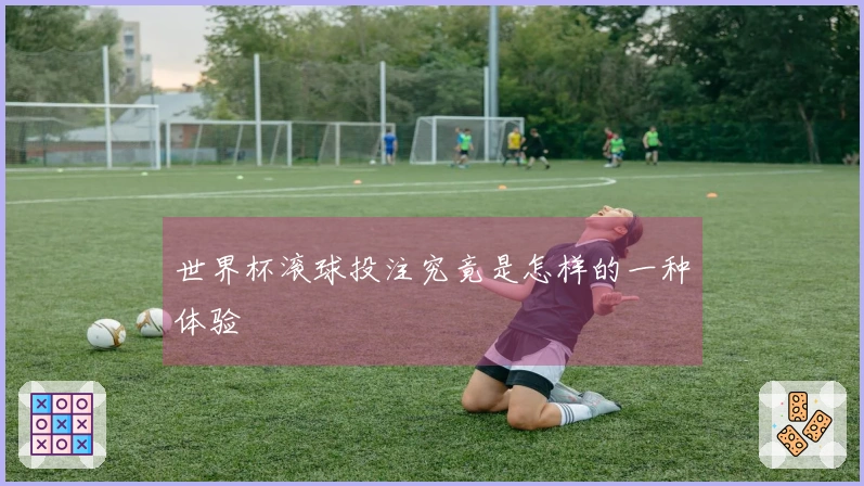 世界杯滚球投注究竟是怎样的一种体验