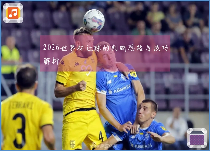 2026世界杯让球的判断思路与技巧解析